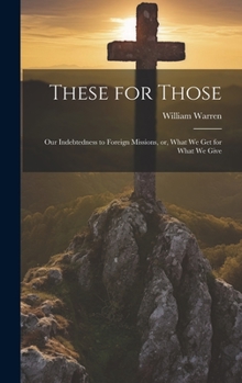 Hardcover These for Those: Our Indebtedness to Foreign Missions, or, What We Get for What We Give Book