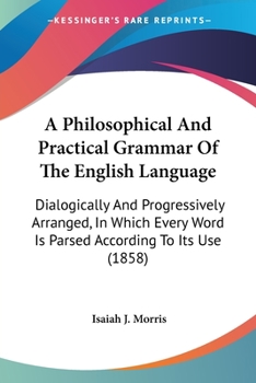 Paperback A Philosophical And Practical Grammar Of The English Language: Dialogically And Progressively Arranged, In Which Every Word Is Parsed According To Its Book