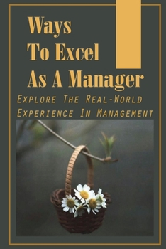Paperback Ways To Excel As A Manager: Explore The Real-World Experience In Management: Learn How To Deal With Non-Communicative Boss Book