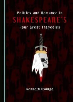 Hardcover Politics and Romance in Shakespeareâ (Tm)S Four Great Tragedies Book