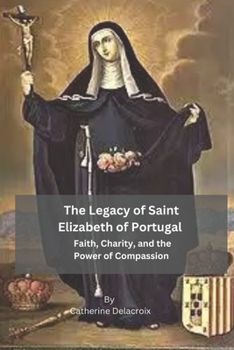 Paperback The Legacy of Saint Elizabeth of Portugal: Faith, Charity, and the Power of Compassion Book