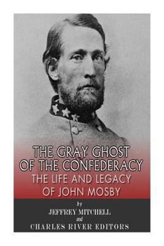 The Gray Ghost of the Confederacy: The Life and Legacy of John Mosby