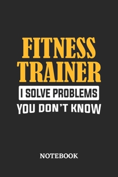 Fitness Trainer I Solve Problems You Don't Know Notebook: 6x9 inches - 110 graph paper, quad ruled, squared, grid paper pages • Greatest Passionate Office Job Journal Utility • Gift, Present Idea