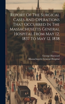 Hardcover Report Of The Surgical Cases And Operations That Occurred In The Massachusetts General Hospital From May 12, 1837 To May 12, 1838 Book