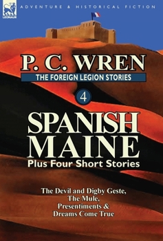 The Foreign Legion Stories 4: Spanish Maine Plus Four Short Stories: The Devil and Digby Geste, the Mule, Presentiments, & Dreams Come True - Book  of the Beau Geste