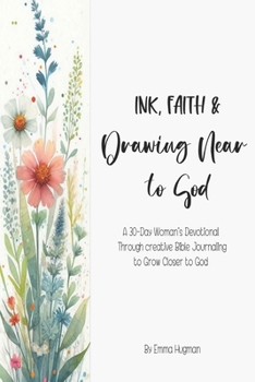 Ink, Faith & Drawing Near to God: A 30-Day Women’s Devotional Through Creative Bible Journaling to Grow Closer to God, Find Healing, and Walk in Purpose