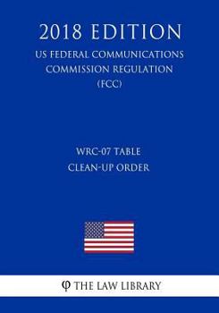 Paperback WRC-07 Table Clean-up Order (US Federal Communications Commission Regulation) (FCC) (2018 Edition) Book