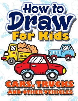 Paperback How to Draw for Kids: How to Draw Cars, Trucks and Other Vehicles for Kids: A Fun Step by Step Drawing Book for Children (Easy Funny Beginne Book