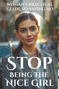 Stop Being the Nice Girl: Speak Up, Set Boundaries, and Take Control: A Woman’s Practical Guide to Saying No, Speaking Up, and Living Authentically Without Guilt