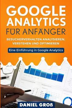 Paperback Google Analytics für Anfänger: Besucherverhalten analysieren, verstehen und optimieren. Eine Einführung in Google Analytics. [German] Book