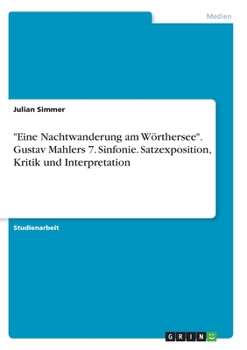 Eine Nachtwanderung am W�rthersee. Gustav Mahlers 7. Sinfonie. Satzexposition, Kritik und Interpretation