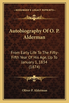 Autobiography Of O. P. Alderman: From Early Life To The Fifty-Fifth Year Of His Age, Up To January 1, 1834