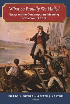Paperback What So Proudly We Hailed: Essays on the Contemporary Meaning of the War of 1812 Book