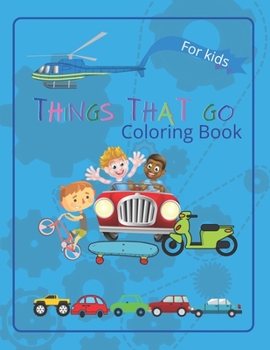 Paperback Things That Go Coloring Book: -inspirational coloring book for kids to learn about cars, trucks, tractors, trains, planes and many more Book