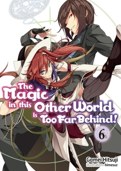 The Magic in this Other World is Too Far Behind! Volume 6 (The Magic in this Other World is Too Far Behind! - Book #6 of the Magic in this Other World is Too Far Behind! (Light Novel)