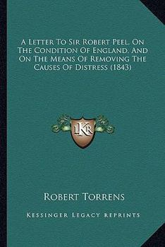 Paperback A Letter To Sir Robert Peel, On The Condition Of England, And On The Means Of Removing The Causes Of Distress (1843) Book