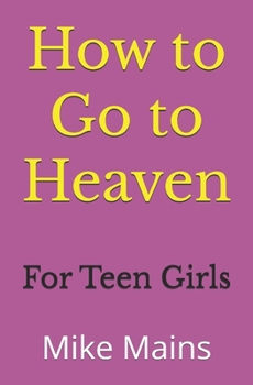 Paperback How to Go to Heaven for Teen Girls: Your Proven, Step-by-Step Plan to Achieve Eternal Salvation; A Must-Read Book for any Girl Who Wants to Go to Heav Book