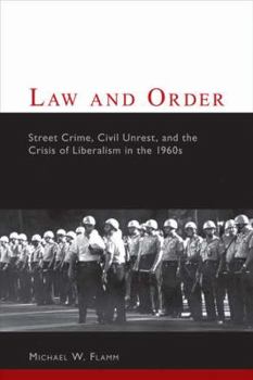 Hardcover Law and Order: Street Crime, Civil Unrest, and the Crisis of Liberalism in the 1960s Book