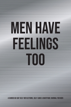 Paperback Men Have Feelings Too: A Guided 60-Day Self-Reflections, Self-Care & Gratitude Journal for Men Book