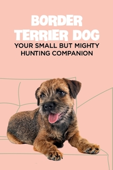 Paperback Border Terrier Dog: Your Small but Mighty Hunting Companion: Border Terrier Breed Info, Pictures, Facts and Care Guide Book