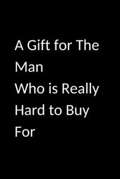 A Gift for The Man Who is Really Hard to Buy For: Blank lined journal Cool & unique gift for anniversary or birthday or secret Santa Christmas gifts ... Father / coworker / boss / Funny gag notebook