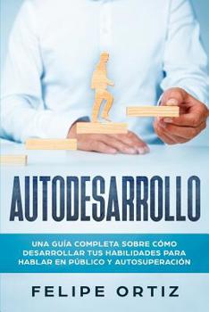 Autodesarrollo: Una Gu�a Completa Sobre C�mo Desarrollar Tus Habilidades Para Hablar En P�blico y Autosuperaci�n (Self Development Spanish Version)