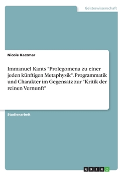 Immanuel Kants "Prolegomena zu einer jeden künftigen Metaphysik". Programmatik und Charakter im Gegensatz zur "Kritik der reinen Vernunft" (German Edition)