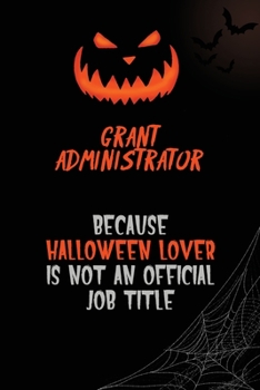 Grant Administrator Because Halloween Lover Is Not An Official Job Title: 6x9  120 Pages Halloween Special Pumpkin Jack O'Lantern Blank Lined Paper Notebook Journal