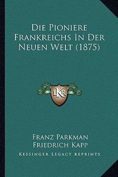 Paperback Die Pioniere Frankreichs In Der Neuen Welt (1875) [German] Book