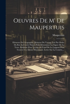 Paperback Oeuvres De M' De Maupertuis: Eléments De Géographie. Relation Du Voyage Fait Par Ordre Du Roi Au Cercle Polaire Pour Déterminer La Figure De La Ter [French] Book