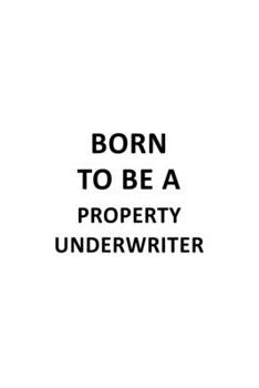 Born To Be A Property Underwriter: Original Property Underwriter Notebook, Journal Gift, Diary, Doodle Gift or Notebook | 6 x 9 Compact Size- 109 Blank Lined Pages