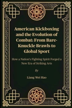 Paperback American Kickboxing and the Evolution of Combat: From Bare-Knuckle Brawls to Global Sport: How a Nation's Fighting Spirit Forged a New Era of Striking Book