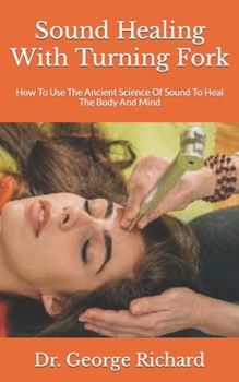 Paperback Sound Healing With Turning Fork: How To Use The Ancient Science Of Sound To Heal The Body And Mind Book