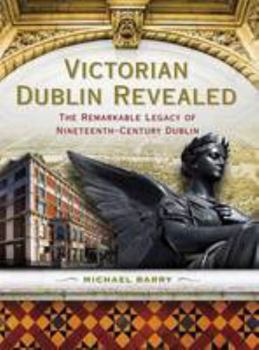 Paperback Victorian Dublin Revealed: The Remarkable Legacy of Nineteenth-Century Dublin Book