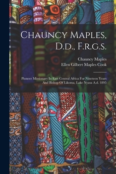 Paperback Chauncy Maples, D.d., F.r.g.s.: Pioneer Missionary In East Central Africa For Nineteen Years And Bishop Of Likoma, Lake Nyasa A.d. 1895 Book