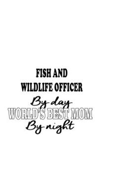 Fish And Wildlife Officer By Day World's Best Mom By Night: Best Fish And Wildlife Officer Notebook, Journal Gift, Diary, Doodle Gift or Notebook | 6 x 9 Compact Size- 109 Blank Lined Pages
