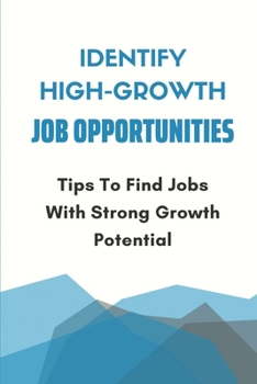 Paperback Identify High-Growth Job Opportunities: Tips To Find Jobs With Strong Growth Potential: How To Get The Job You Want Book