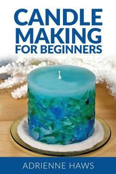 Paperback Candle Making for Beginners: Step by Step Guide to Making Your Own Candles at Home: Simple and Easy! Book