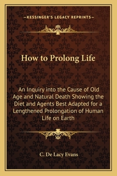 Paperback How to Prolong Life: An Inquiry into the Cause of Old Age and Natural Death Showing the Diet and Agents Best Adapted for a Lengthened Prolo Book