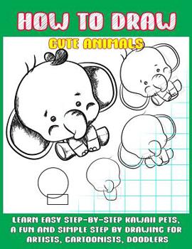 Paperback How To Draw Cute Animals: Learn Easy Step-by-Step to Draw Kawaii Pets, A Fun and Simple Step by Step Drawing For Artists, Cartoonists, and Doodlers Book