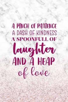 A Pinch Of Patience A Dash Of Kindness A Spoonfull Of Laughter And A Heap Of Love: All Purpose 6x9" Blank Lined Notebook Journal Way Better Than A Card Trendy Unique Gift Marble White Pink Cooking