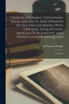 Paperback Censura Literaria. Containing Titles, Abstracts, And Opinions Of Old English Books, With Original Disquisitions, Articles Of Biography, And Other Lite Book