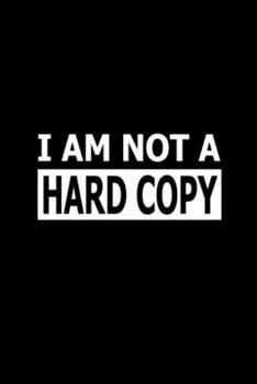 I AM NOT A HARD COPY: Blank Lined Notebook Journal for Work, School, Office | 6x9 110 page
