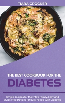 The Best Cookbook for the Diabetes: Simple Recipes for the Entire Family. Easy and Quick Preparations for Busy People with Diabetes