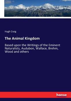 Paperback The Animal Kingdom: Based upon the Writings of the Eminent Naturalists, Audubon, Wallace, Brehm, Wood and others Book