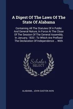 Paperback A Digest Of The Laws Of The State Of Alabama: Containing All The Statutes Of A Public And General Nature, In Force At The Close Of The Session Of The Book