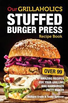 Paperback Our Grillaholics Stuffed Burger Press Recipe Book: 99 Amazing Recipes for Your Grilling BBQ Hamburger Patty Maker Book
