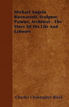 Michael Angelo Buonarroti, Sculptor, Painter, Architect: The Story of His Life and Labours - Primary Source Edition