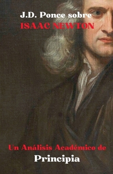 J.D. Ponce sobre Isaac Newton: Un Análisis Académico de Principia (Física Teórica) (Spanish Edition)