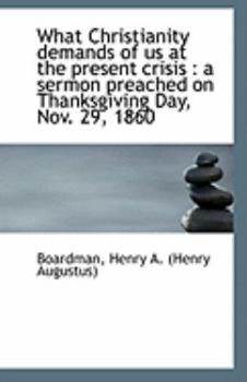 What Christianity Demands of Us at the Present Crisis : A sermon preached on Thanksgiving Day, Nov